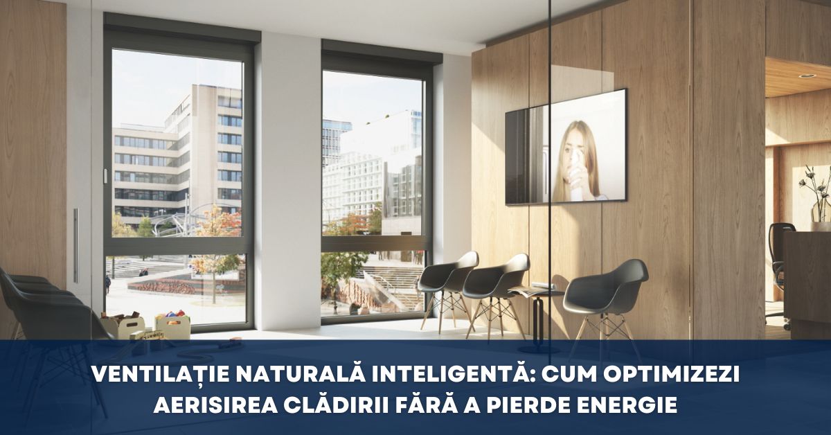 Ventilație naturală inteligentă: cum optimizezi aerisirea clădirii fără a pierde energie
